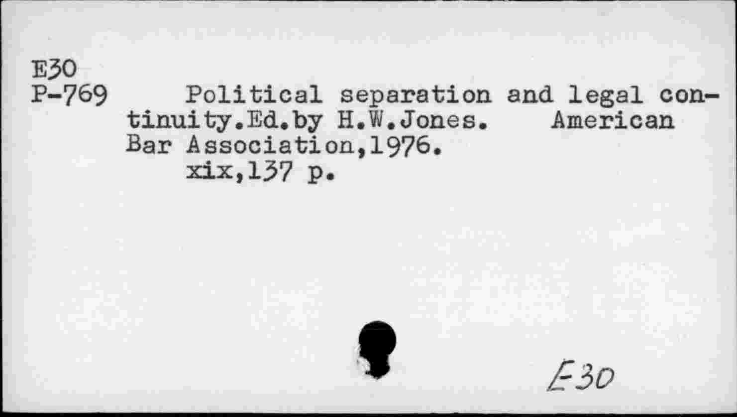 ﻿E30 P-769
Political separation and legal continuity.Ed. by H.W.Jones. American Bar Association,1976.
xix,137 p.